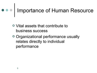 Importance of Human Resource

 Vital assets that contribute to
  business success
 Organizational performance usually
  relates directly to individual
  performance




    8
 