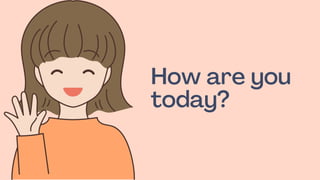 How are you
today?
 