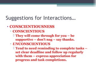 Suggestions for Interactions…
• CONSCIENTIOUSNESS
▫ CONSCIENTIOUS
 They will come through for you – be
supportive – don’t...