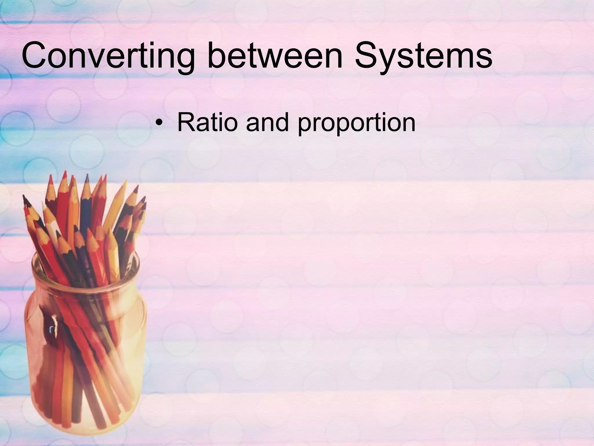 Converting between Systems Ratio and proportion 