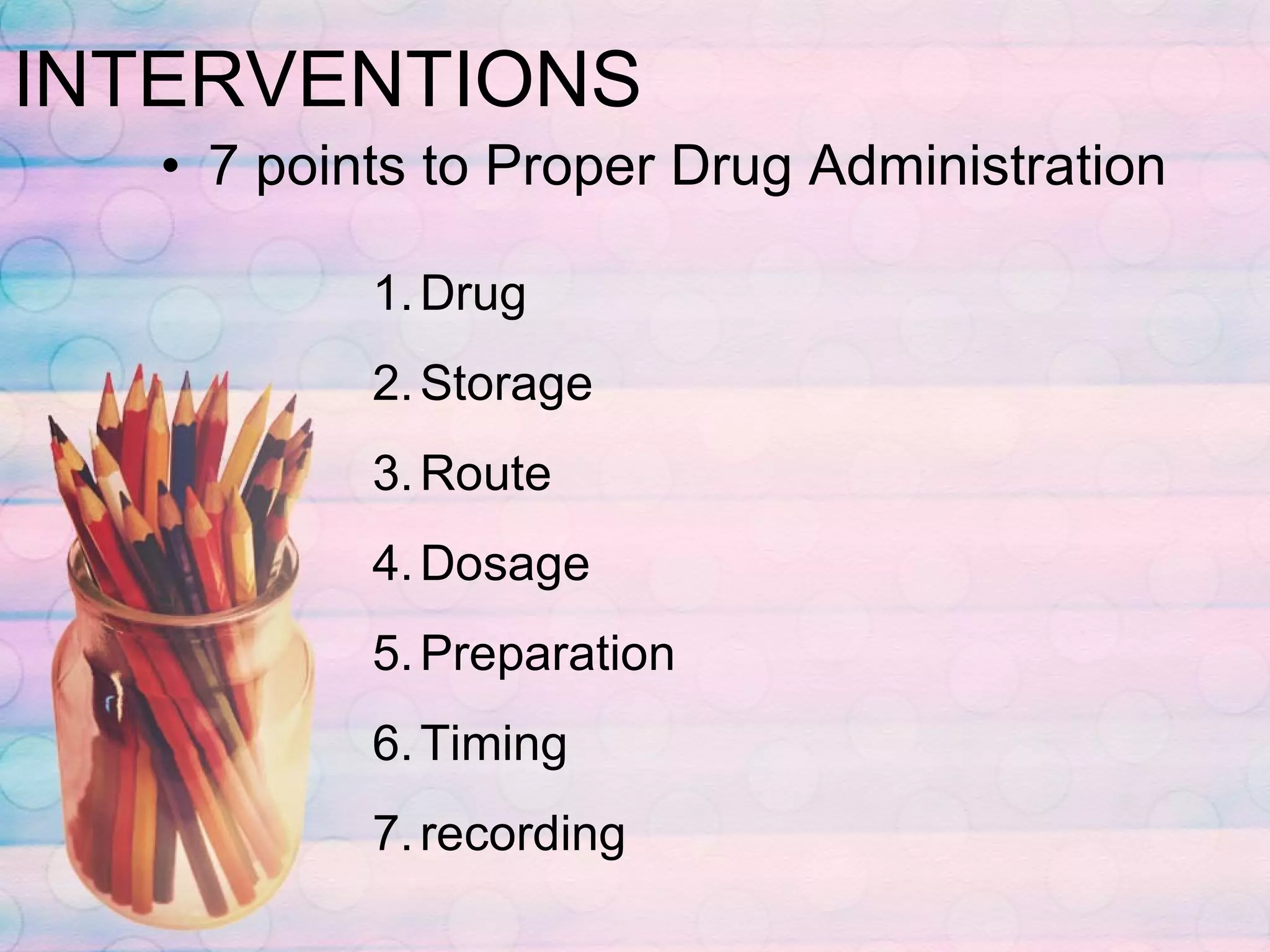 INTERVENTIONS 7 points to Proper Drug Administration Drug Storage Route Dosage Preparation Timing recording 