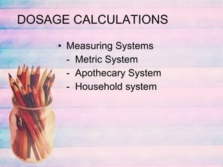 DOSAGE CALCULATIONS Measuring Systems -  Metric System -  Apothecary System -  Household system 