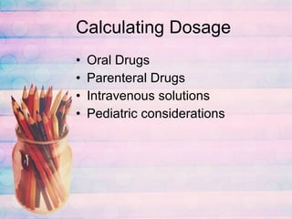Calculating Dosage Oral Drugs Parenteral Drugs Intravenous solutions Pediatric considerations 