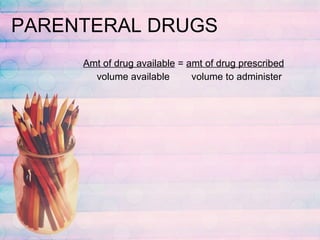 PARENTERAL DRUGS Amt of drug available  =  amt of drug prescribed volume available  volume to administer 
