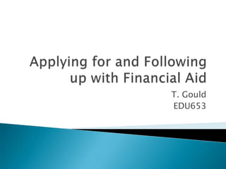 Applying for and Following up with Financial Aid T. Gould EDU653 