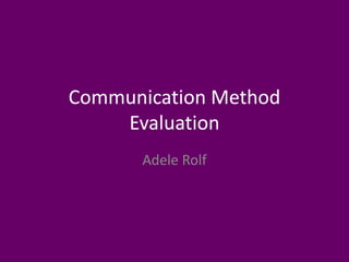 Communication Method
Evaluation
Adele Rolf
 