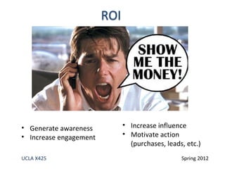 • Generate awareness    • Increase influence
• Increase engagement   • Motivate action
                          (purchases, leads, etc.)
UCLA X425                                  Spring 2012
 