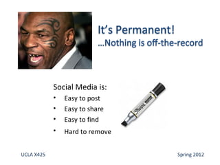 Social Media is:
            •   Easy to post
            •   Easy to share
            •   Easy to find
            •   Hard to remove


UCLA X425                        Spring 2012
 