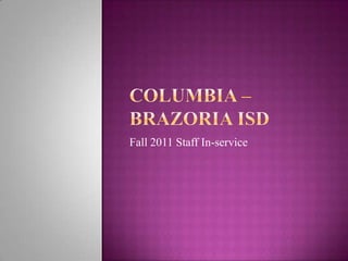 Columbia –Brazoria ISD Fall 2011 Staff In-service 