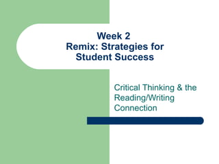 Week 2
Remix: Strategies for
  Student Success


          Critical Thinking & the
          Reading/Writing
          Connection
 