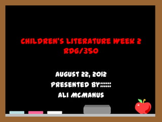 Children’s Literature Week 2
          RDG/350

       August 22, 2012
      Presented by::::::
        Ali McManus
 