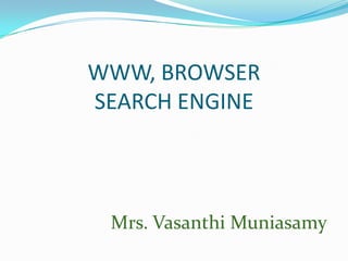 WWW, BROWSER
SEARCH ENGINE
Mrs. Vasanthi Muniasamy
 