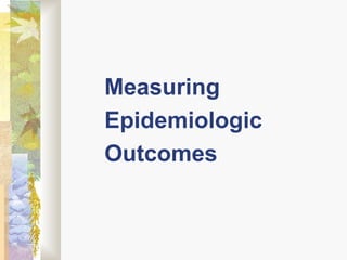Measuring
Epidemiologic
Outcomes
 