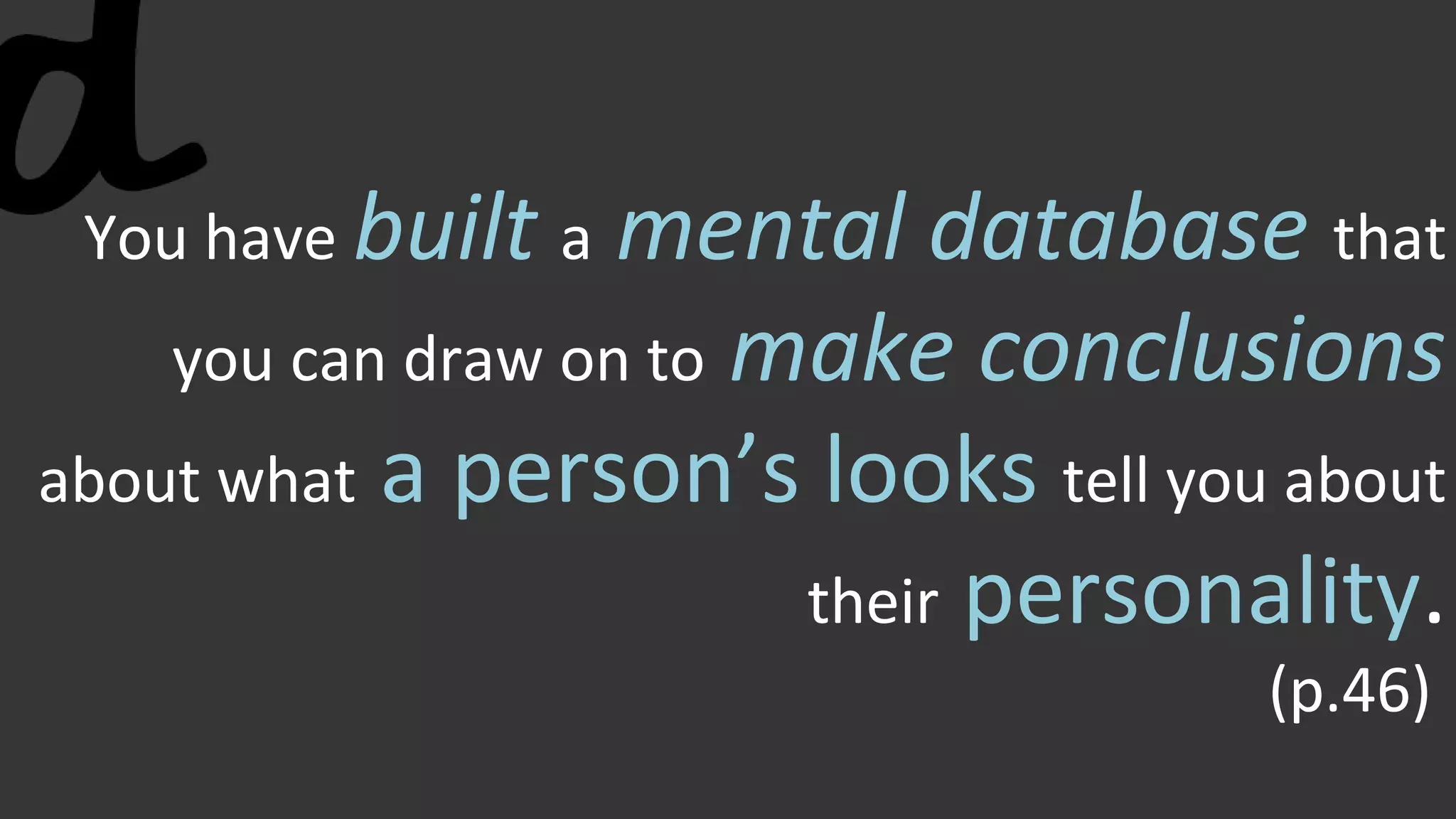 You have built a mental database that
you can draw on to make conclusions
about what a person’s looks tell you about
their personality.
(p.46)
 