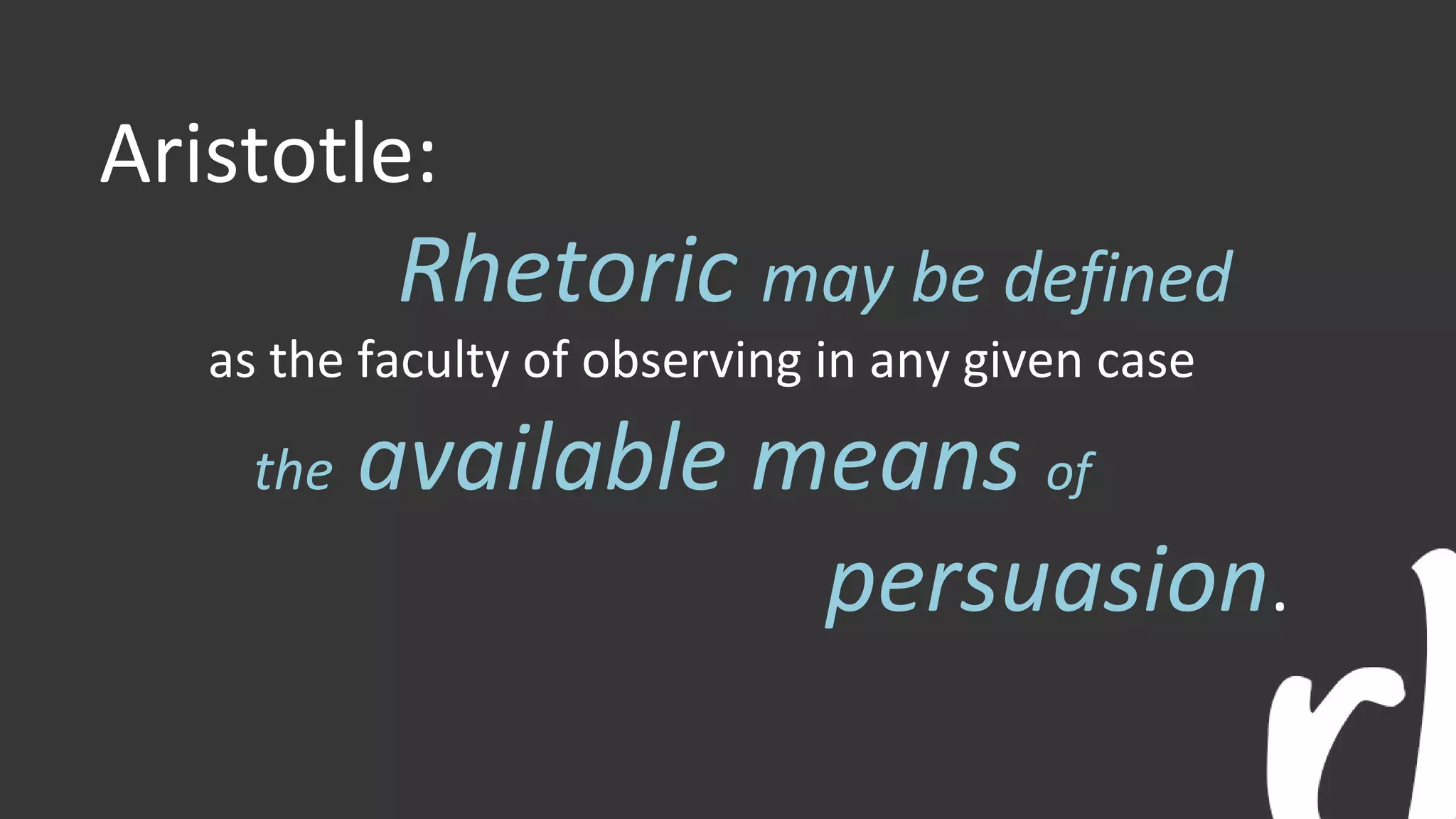 Aristotle:
Rhetoric may be defined
as the faculty of observing in any given case
the available means of
persuasion.
 