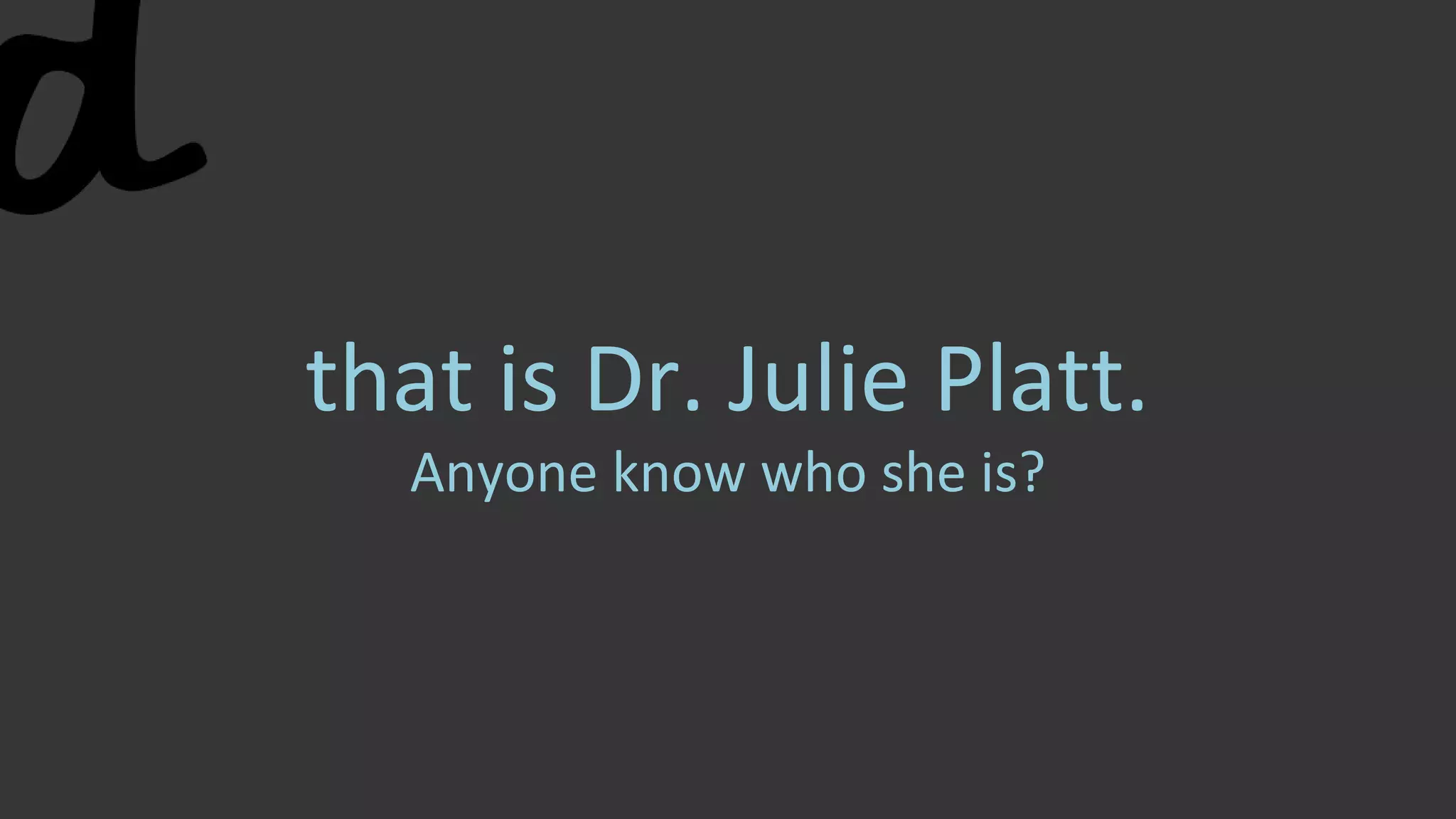 that is Dr. Julie Platt.
Anyone know who she is?
 