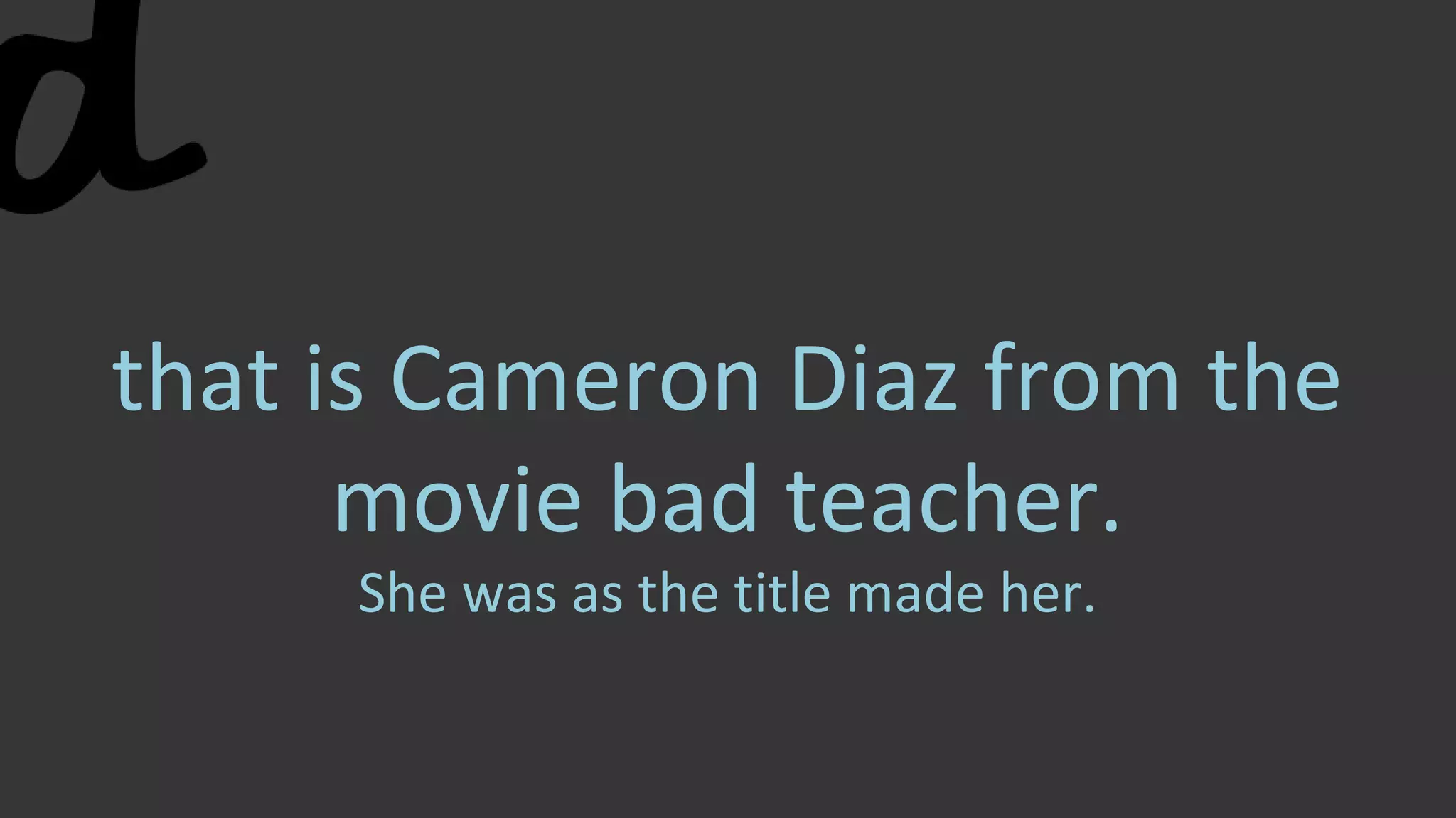 that is Cameron Diaz from the
movie bad teacher.
She was as the title made her.
 