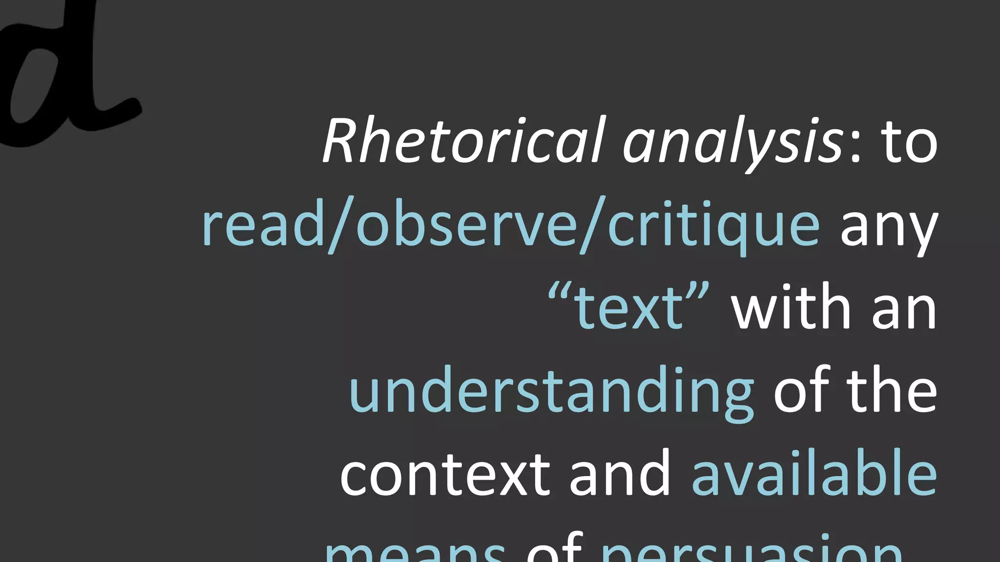 Rhetorical analysis: to
read/observe/critique any
“text” with an
understanding of the
context and available
 
