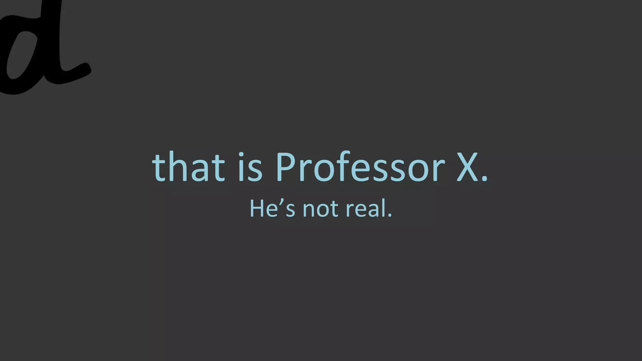 that is Professor X.
He’s not real.
 
