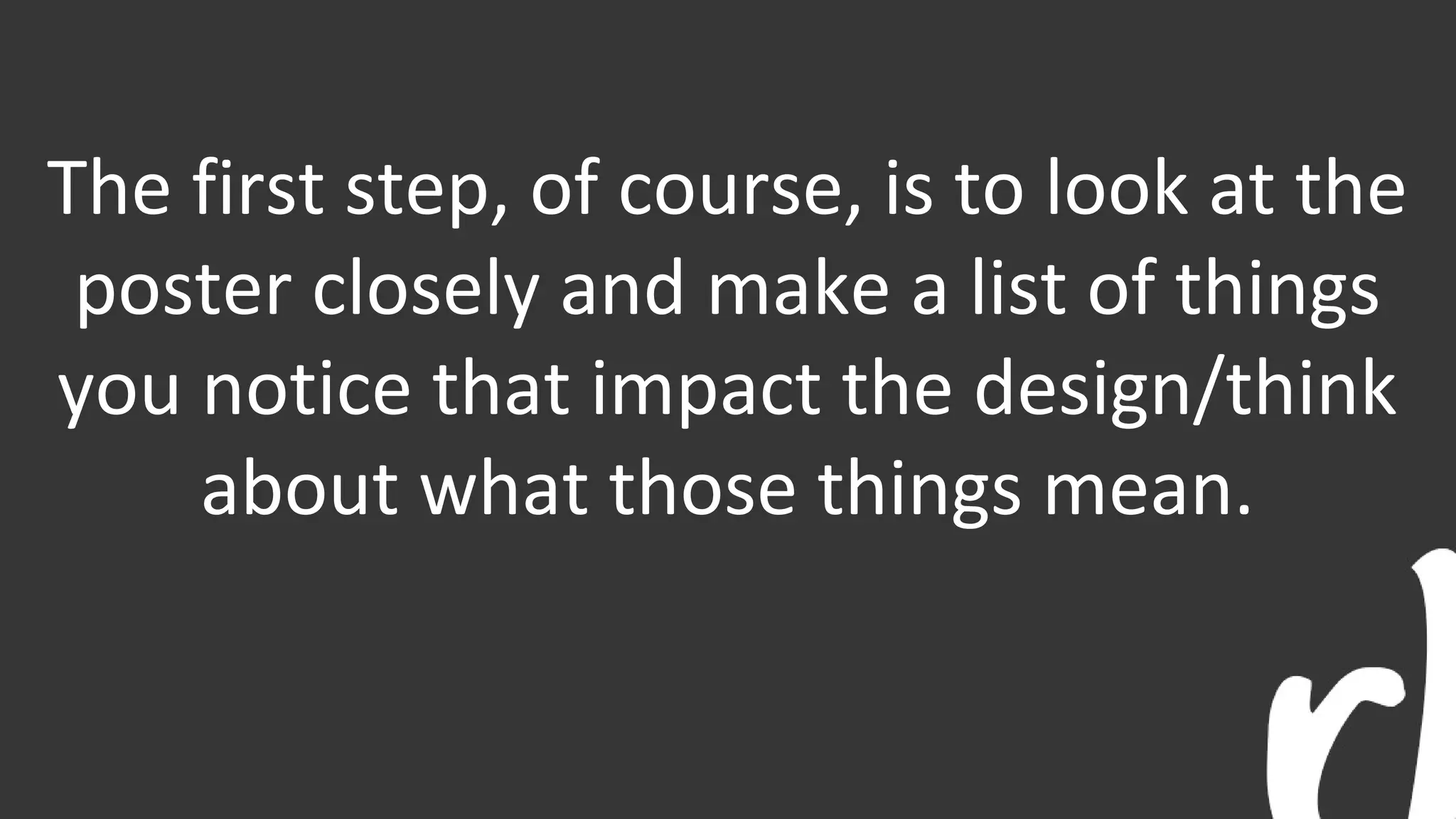The first step, of course, is to look at the
poster closely and make a list of things
you notice that impact the design/think
about what those things mean.
 