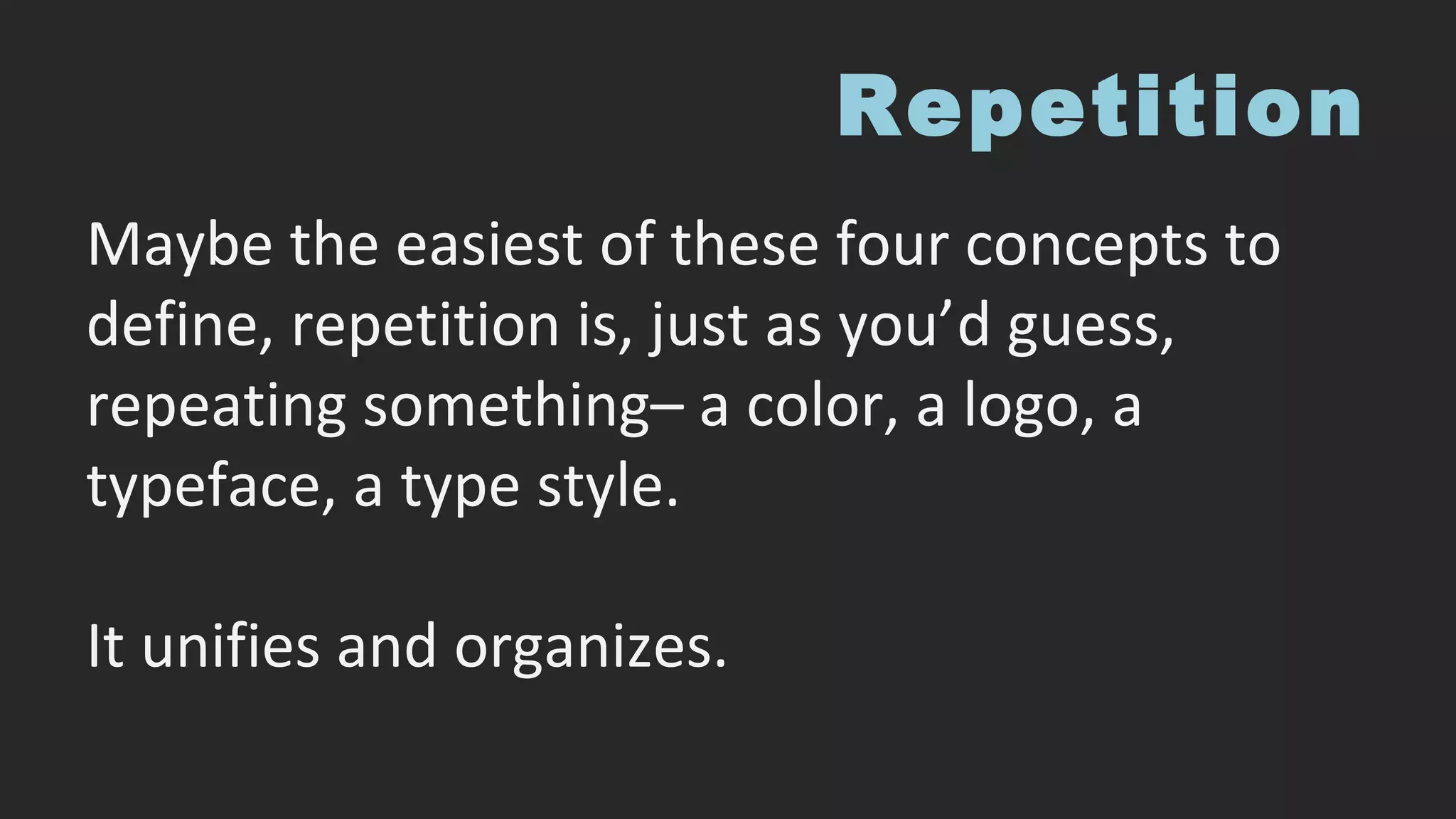 Repetition
Maybe the easiest of these four concepts to
define, repetition is, just as you’d guess,
repeating something– a color, a logo, a
typeface, a type style.
It unifies and organizes.
 