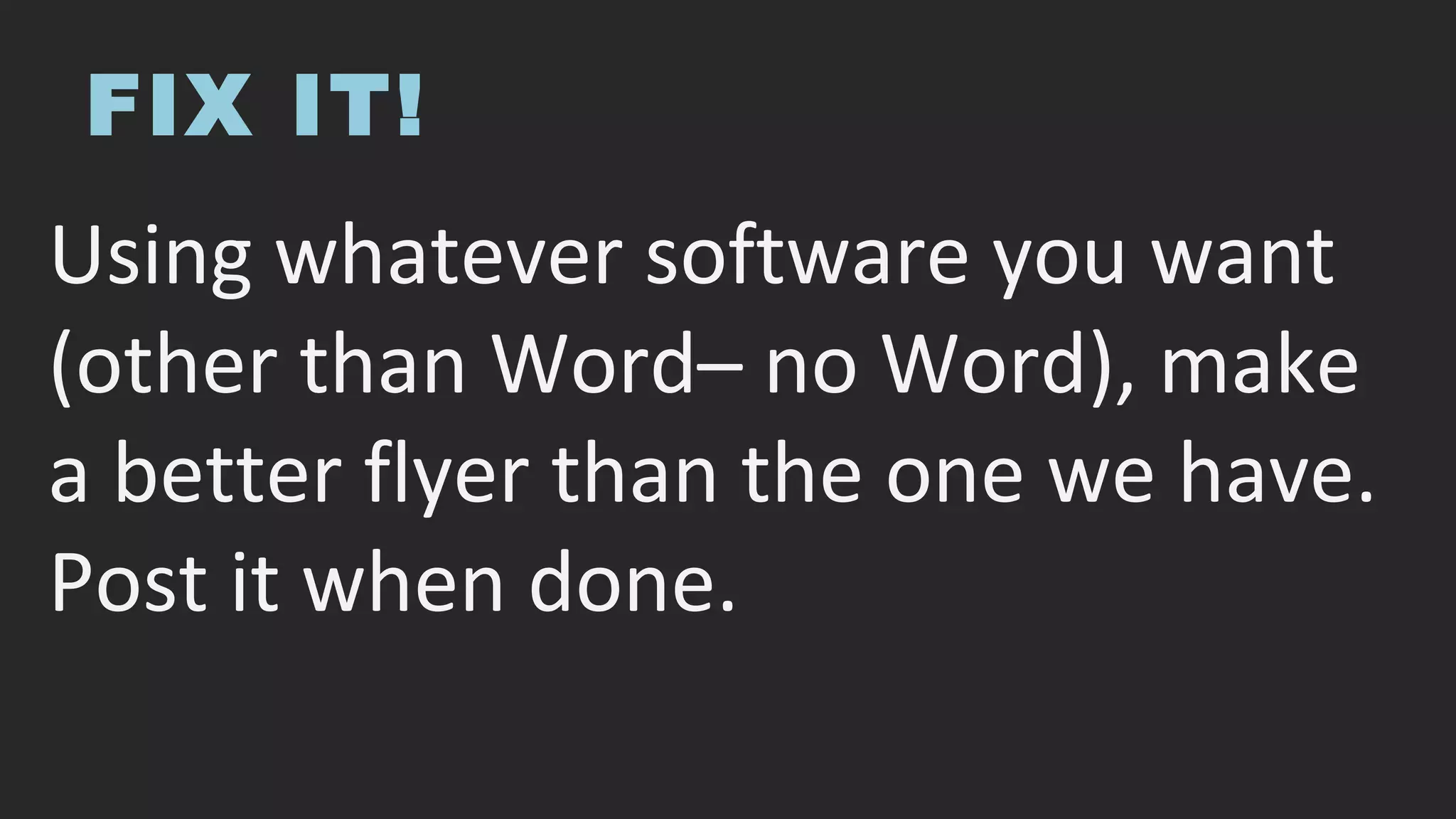 FIX IT!
Using whatever software you want
(other than Word– no Word), make
a better flyer than the one we have.
Post it when done.
 