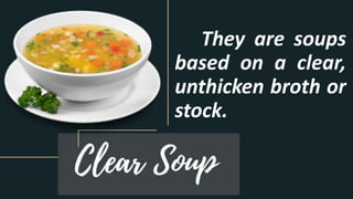 They are soups
based on a clear,
unthicken broth or
stock.
 
