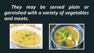They may be served plain or
garnished with a variety of vegetables
and meats.
 