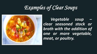 Examples of Clear Soups
Vegetable soup –
clear seasoned stock or
broth with the addition of
one or more vegetable,
meat, or poultry.
 