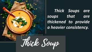 Thick Soups are
soups that are
thickened to provide
a heavier consistency.
 