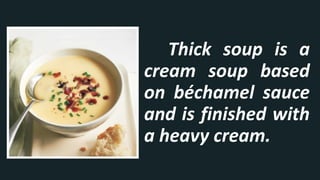 Thick soup is a
cream soup based
on béchamel sauce
and is finished with
a heavy cream.
 