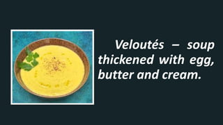 Veloutés – soup
thickened with egg,
butter and cream.
 