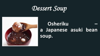 Osheriku –
a Japanese asuki bean
soup.
Dessert Soup
 
