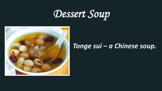 Dessert Soup
Tonge sui – a Chinese soup.
 