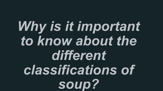 Why is it important
to know about the
different
classifications of
soup?
 