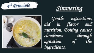 Gentle extractions
aid in flavor and
nutrition. Boiling causes
cloudiness through
agitation of the
ingredients.
Simmering
 