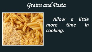Grains and Pasta
Allow a little
more time in
cooking.
 