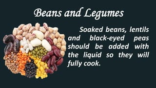 Beans and Legumes
Soaked beans, lentils
and black-eyed peas
should be added with
the liquid so they will
fully cook.
 