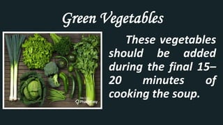 Green Vegetables
These vegetables
should be added
during the final 15–
20 minutes of
cooking the soup.
 