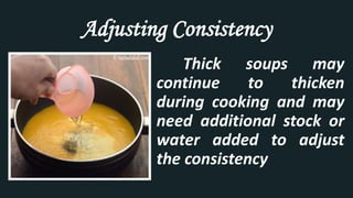 Adjusting Consistency
Thick soups may
continue to thicken
during cooking and may
need additional stock or
water added to adjust
the consistency
 