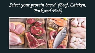 Select your protein based. (Beef, Chicken,
Pork and Fish)
 