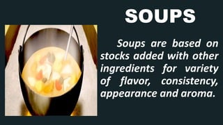 SOUPS
Soups are based on
stocks added with other
ingredients for variety
of flavor, consistency,
appearance and aroma.
 