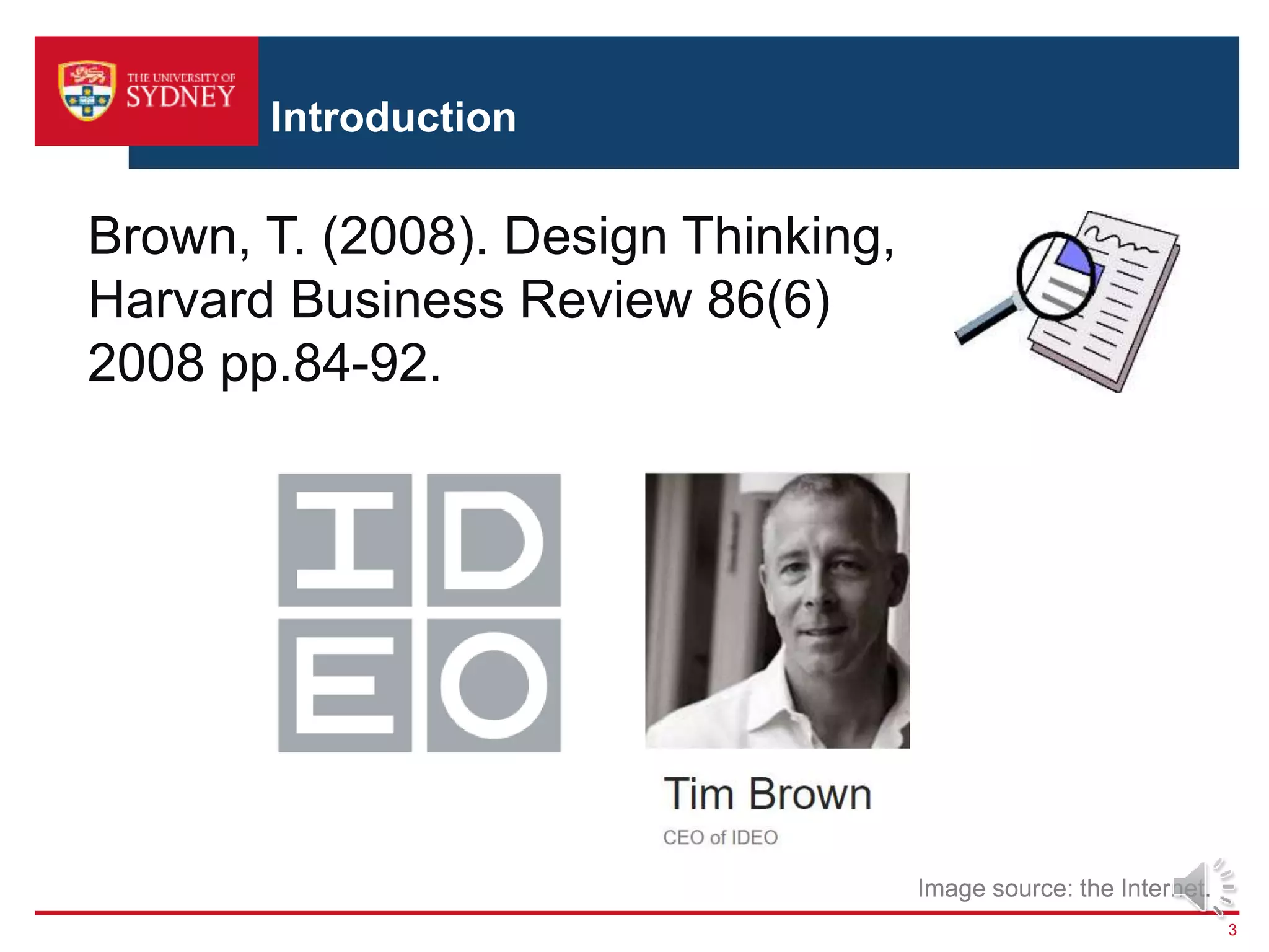 Introduction
3
Brown, T. (2008). Design Thinking,
Harvard Business Review 86(6)
2008 pp.84-92.
Image source: the Internet.
 