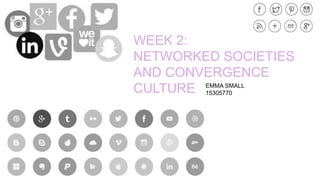 WEEK 2:
NETWORKED SOCIETIES
AND CONVERGENCE
CULTURE EMMA SMALL
15305770
 