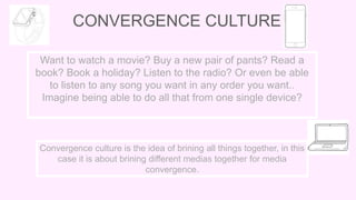 CONVERGENCE CULTURE
Want to watch a movie? Buy a new pair of pants? Read a
book? Book a holiday? Listen to the radio? Or e...