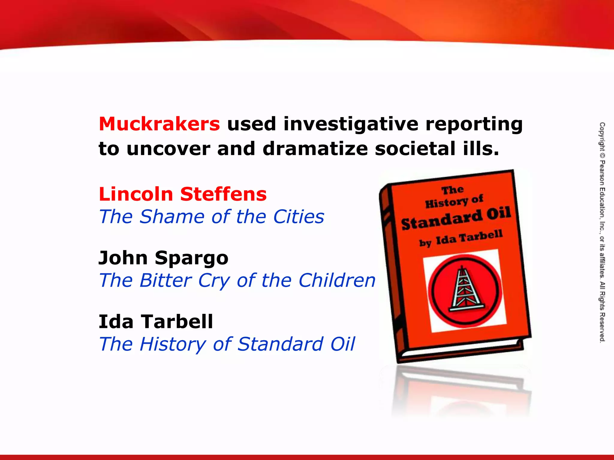 TEKS 8C: Calculate percent composition and empirical and molecular formulas.
Muckrakers used investigative reporting
to uncover and dramatize societal ills.
Lincoln Steffens
The Shame of the Cities
John Spargo
The Bitter Cry of the Children
Ida Tarbell
The History of Standard Oil
 
