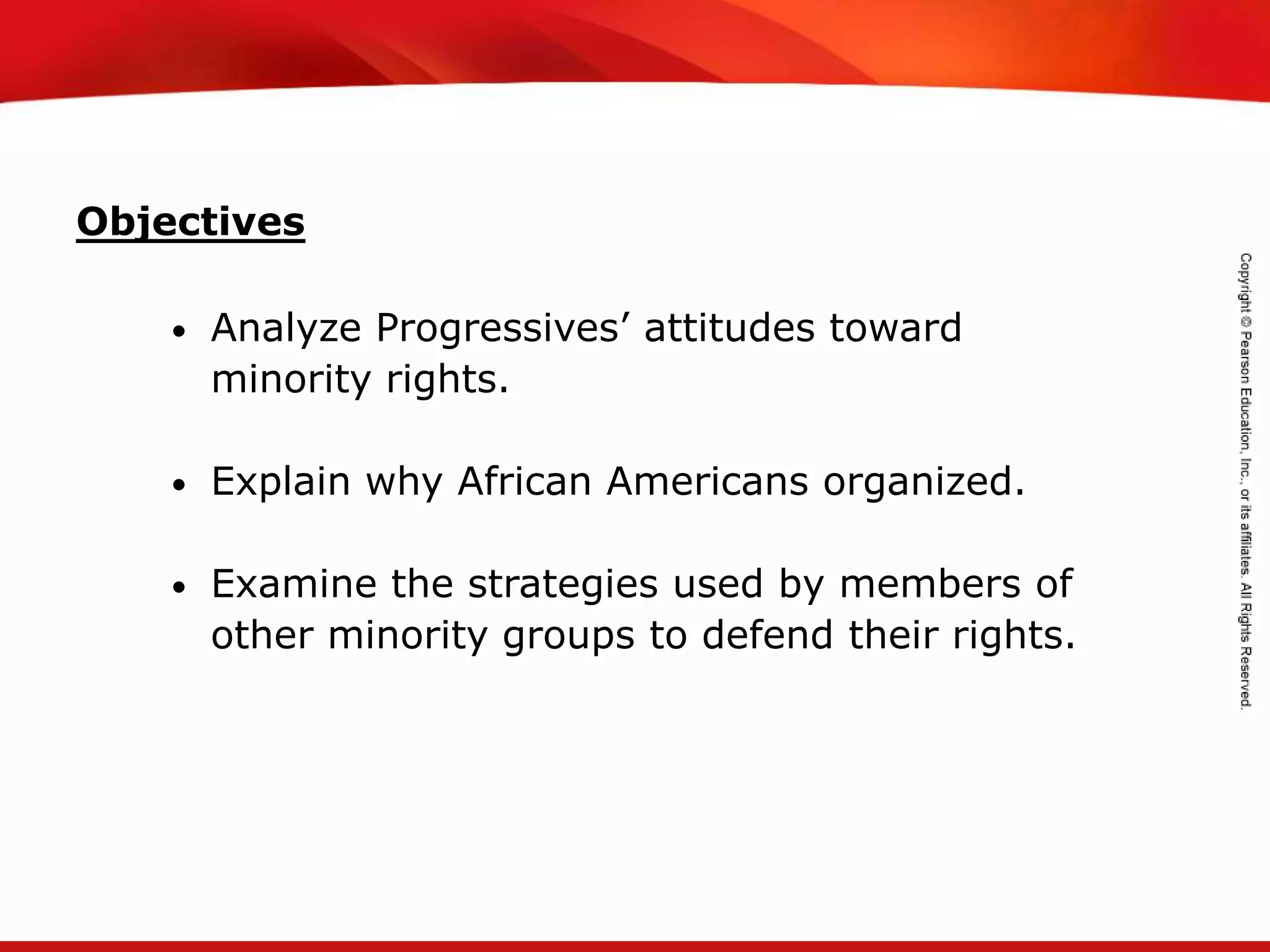 TEKS 8C: Calculate percent composition and empirical and molecular formulas.
Objectives
• Analyze Progressives’ attitudes toward
minority rights.
• Explain why African Americans organized.
• Examine the strategies used by members of
other minority groups to defend their rights.
 