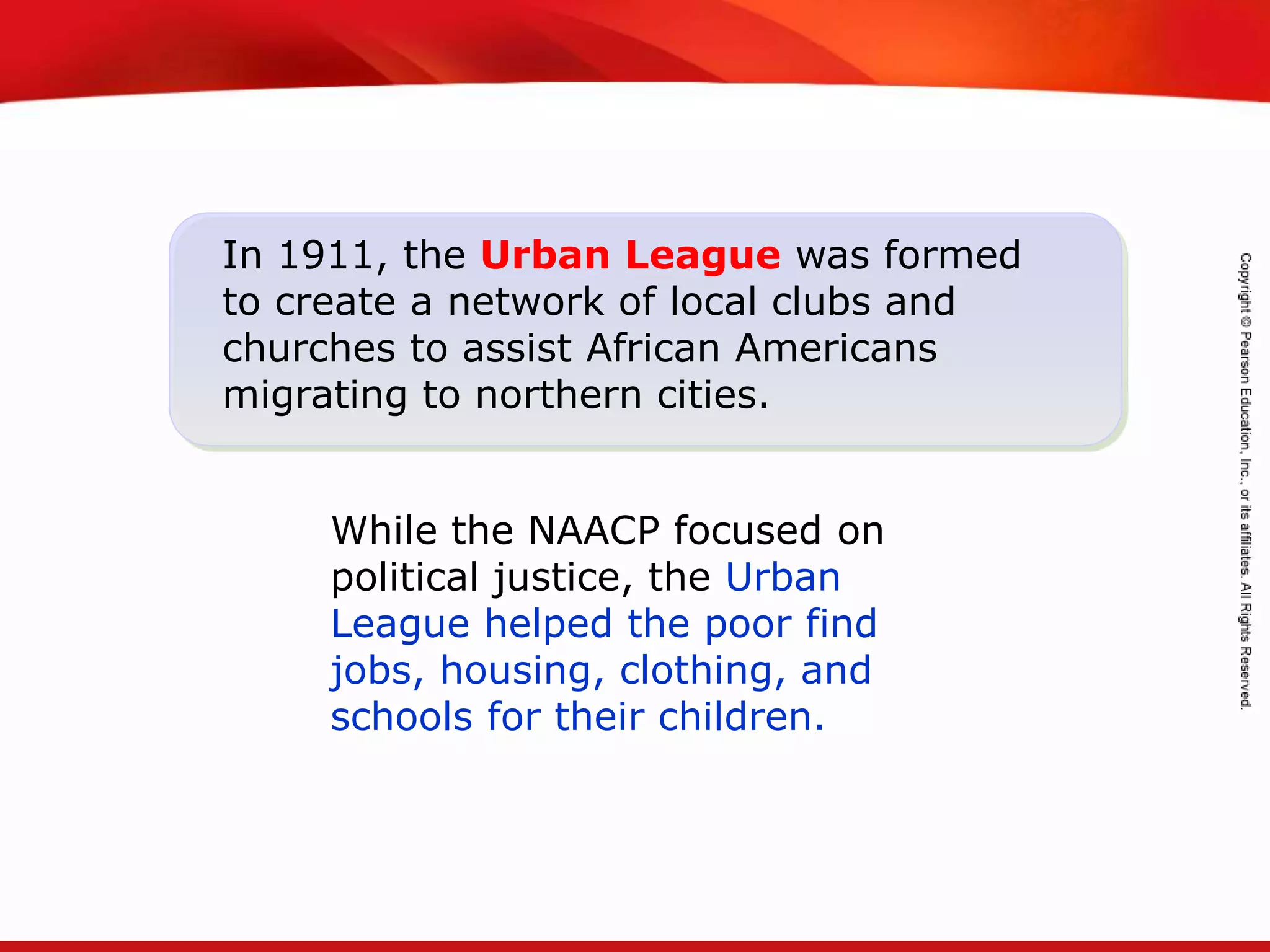 TEKS 8C: Calculate percent composition and empirical and molecular formulas.
In 1911, the Urban League was formed
to create a network of local clubs and
churches to assist African Americans
migrating to northern cities.
While the NAACP focused on
political justice, the Urban
League helped the poor find
jobs, housing, clothing, and
schools for their children.
 