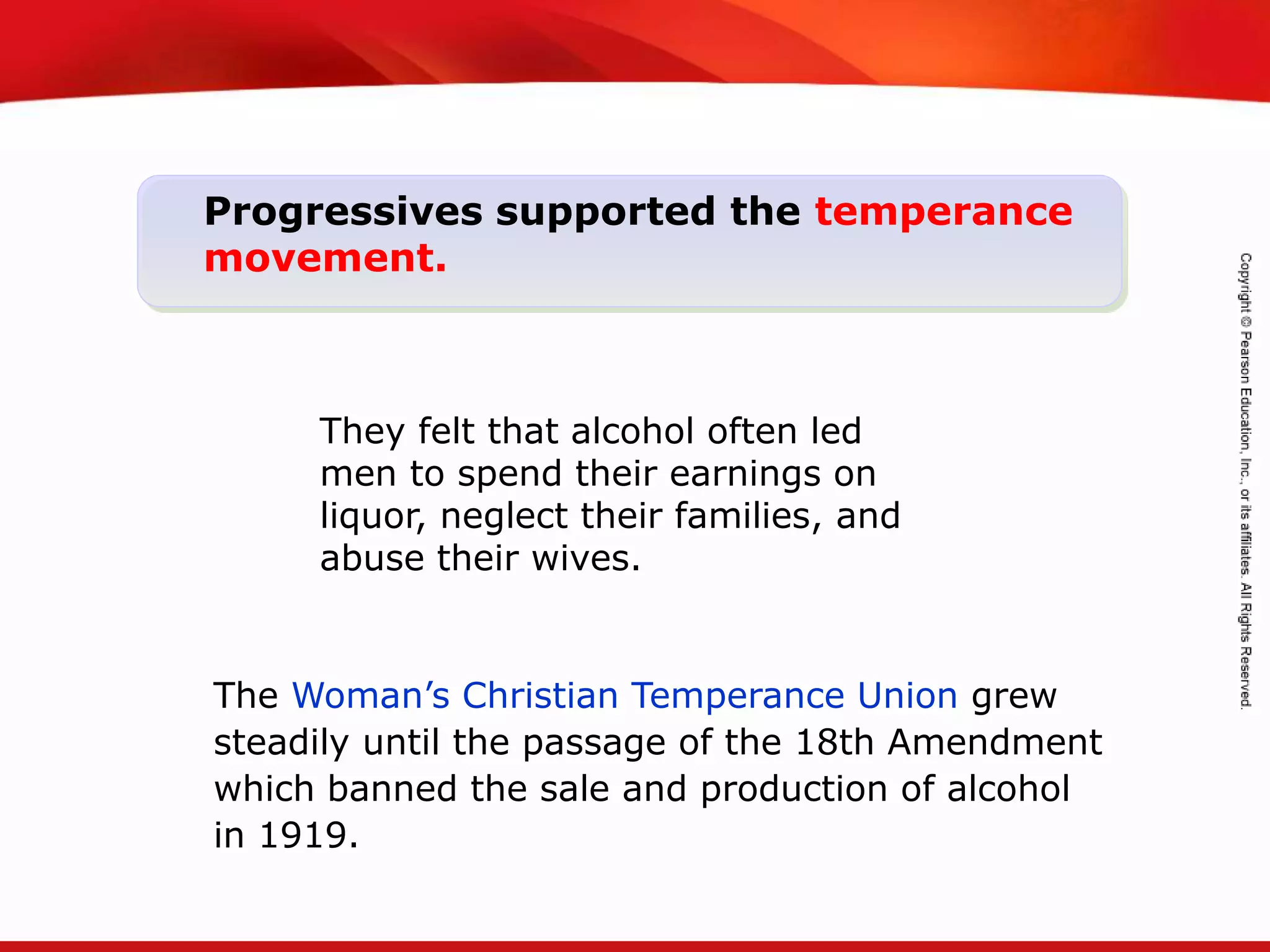 TEKS 8C: Calculate percent composition and empirical and molecular formulas.
The Woman’s Christian Temperance Union grew
steadily until the passage of the 18th Amendment
which banned the sale and production of alcohol
in 1919.
Progressives supported the temperance
movement.
They felt that alcohol often led
men to spend their earnings on
liquor, neglect their families, and
abuse their wives.
 