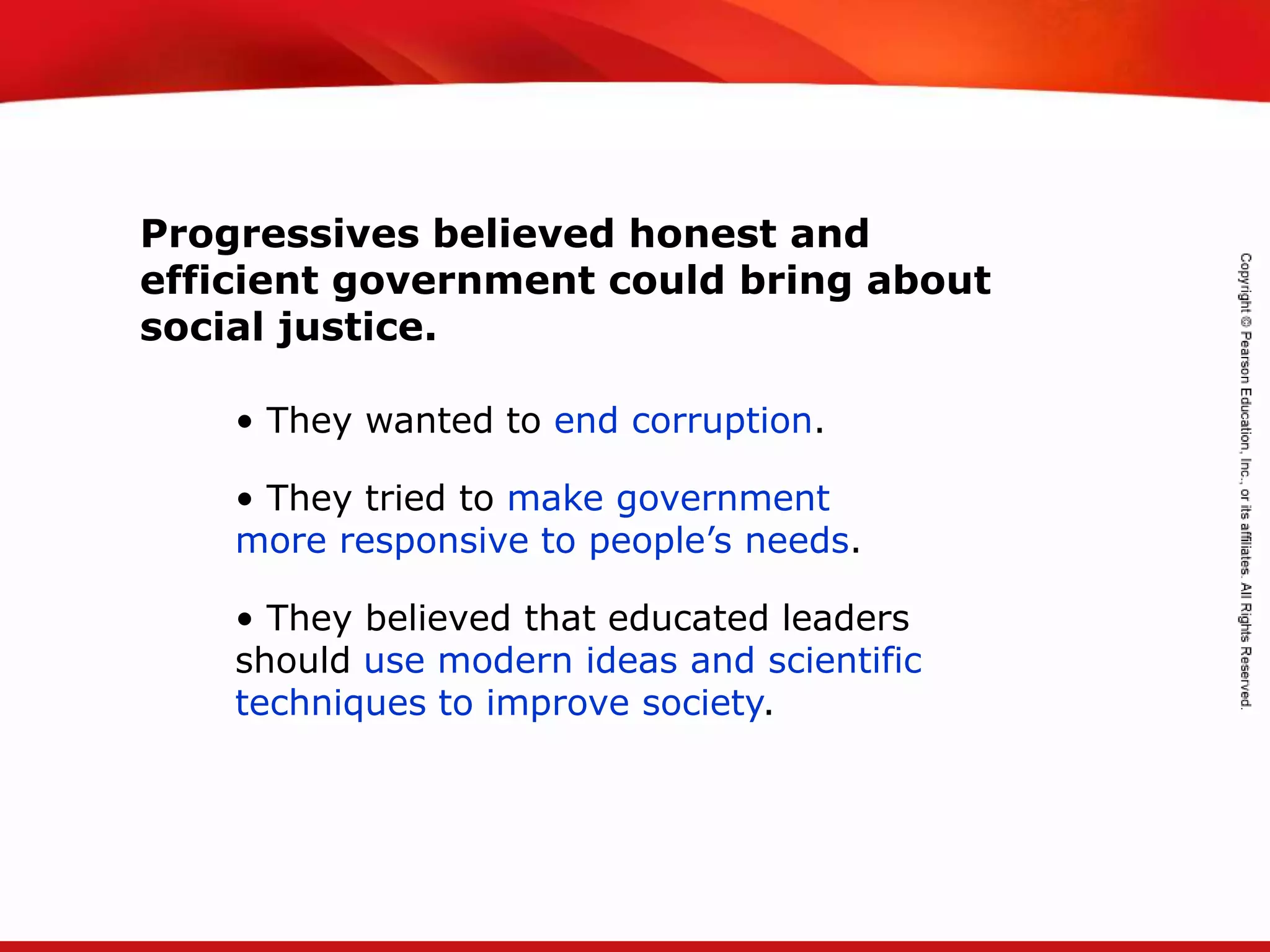 TEKS 8C: Calculate percent composition and empirical and molecular formulas.
Progressives believed honest and
efficient government could bring about
social justice.
• They wanted to end corruption.
• They tried to make government
more responsive to people’s needs.
• They believed that educated leaders
should use modern ideas and scientific
techniques to improve society.
 